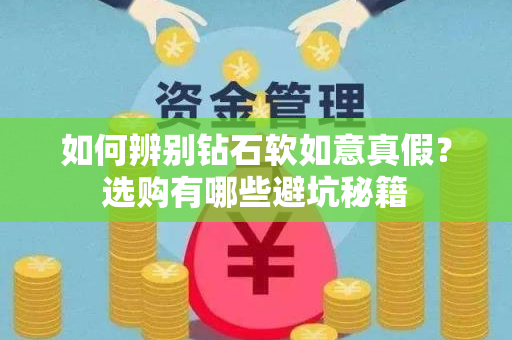 如何辨别钻石软如意真假？选购有哪些避坑秘籍